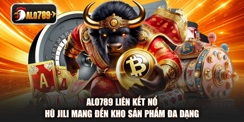 ALO789 liên kết nổ hũ JILI mang đến kho sản phẩm đa dạng