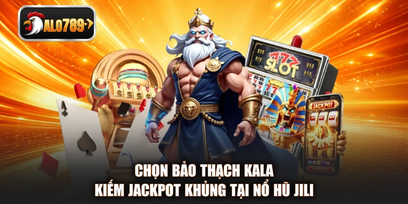 Chọn Bảo Thạch Kala kiếm Jackpot khủng tại nổ hũ JILI