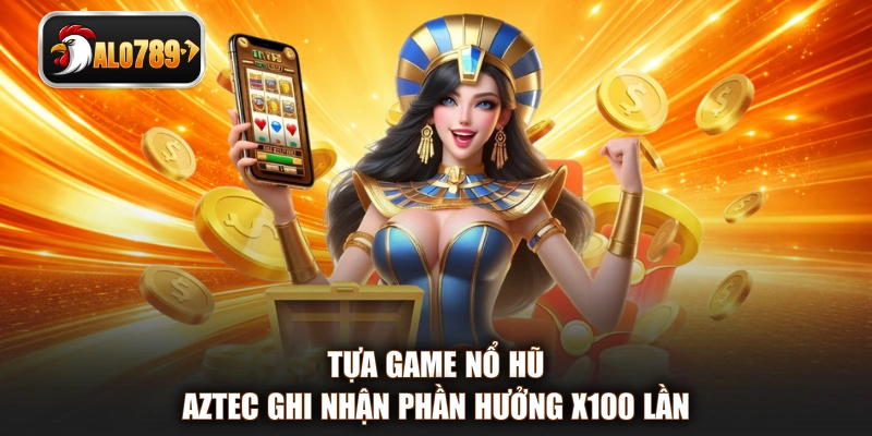 Tựa game nổ hũ Aztec ghi nhận phần hưởng x100 lần